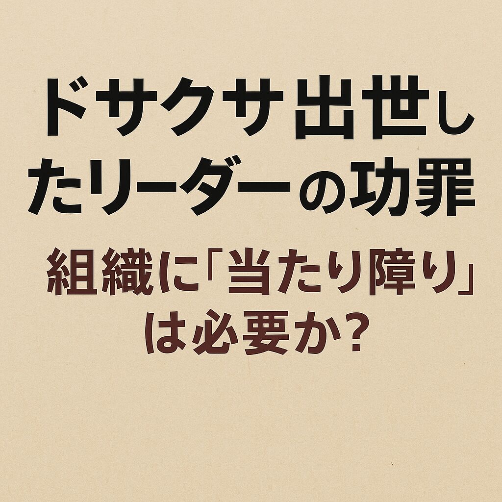 ドサクサ出世したリーダーの功罪 — 組織に“当たり障り”は必要か？
