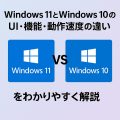 Windows 11とWindows 10のUI・機能・動作速度の違いをわかりやすく解説