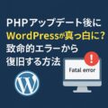 PHPアップデート後にWordPressが真っ白に?致命的エラーから復旧する方法 PHPアップデート後にWordPressが真っ白に?致命的エラーから復旧する方法