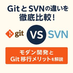 Git と SVN の違いを徹底比較！モダン開発と Git 移行メリットを解説