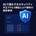 AIで進化するセキュリティ：不正アクセス検知とログ解析の最新事例