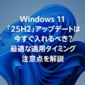 Windows 11「25H2」アップデートは今すぐ入れるべき?最適な適用タイミングと注意点を解説 Windows 11「25H2」アップデートは今すぐ入れるべき?最適な適用タイミングと注意点を解説