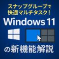 スナップグループで快適マルチタスク！Windows11の新機能解説