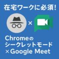 在宅ワークに必須！Chromeのシークレットモード×Google Meet