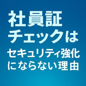 社員証の「所持チェック」がセキュリティ強化にならない理由 社員証チェックはセキュリティ強化にならない理由