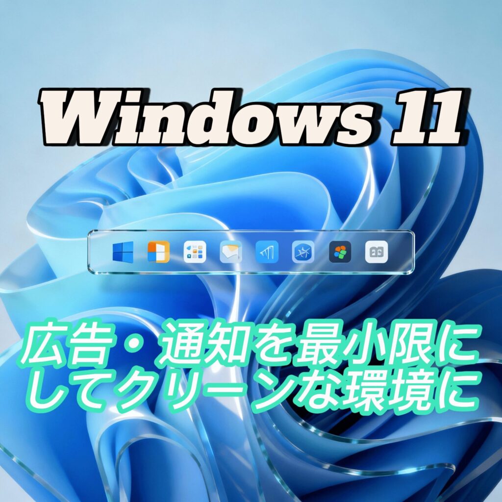 Windows 11：広告・通知を最小限にしてクリーンな環境にする設定
