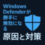 Windows Defenderが勝手に無効になる原因と対策