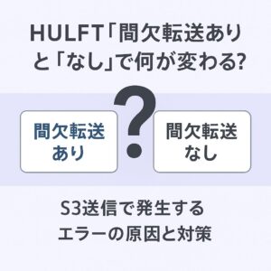 HULFT「間欠転送あり」と「なし」で何が変わる?S3送信で発生するエラーの原因と対策 HULFT「間欠転送あり」と「なし」で何が変わる?S3送信で発生するエラーの原因と対策