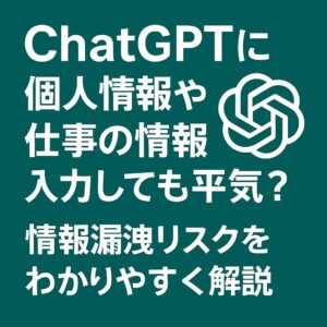 ChatGPTに個人情報や仕事の情報を入力しても平気？情報漏洩リスクをわかりやすく解説