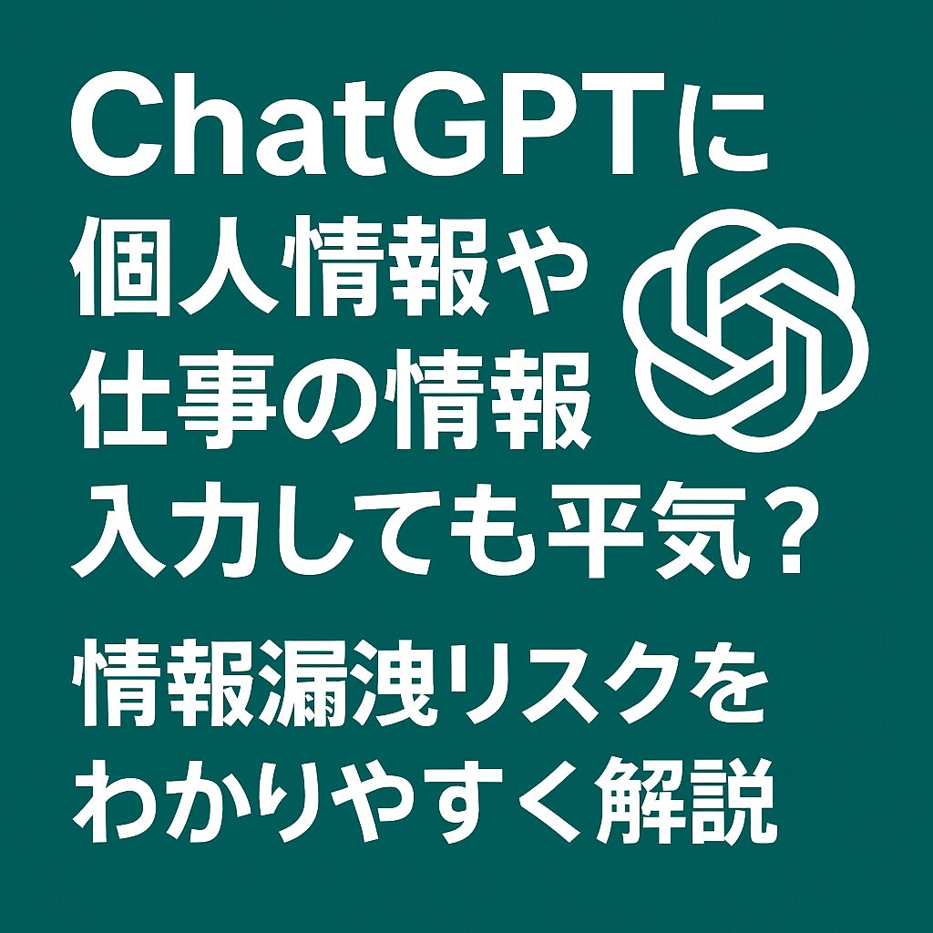 ChatGPTに個人情報や仕事の情報を入力しても平気？情報漏洩リスクをわかりやすく解説