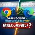 Google Chrome と Microsoft Edge の違い｜結局どっちが速い？