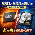 SSDとHDDの違い をわかりやすく解説｜どっちを選ぶべき？