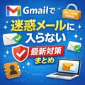 Gmailで「迷惑メールに入らない」ための最新対策まとめ