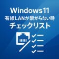 Windows11 有線LAN 繋がらない 時のチェックリスト|原因別対処法まとめ Windows11 有線LAN 繋がらない 時のチェックリスト|原因別対処法まとめ
