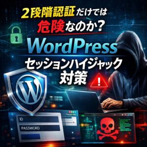 2段階認証だけでは危険?WordPressでセッションハイジャックを防ぐための設定ポイント 2段階認証だけでは危険?WordPressでセッションハイジャックを防ぐための設定ポイント