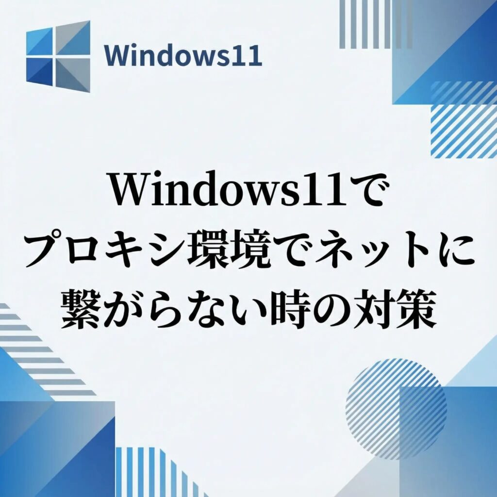 Windows11でプロキシ環境でネットに繋がらない時の対策