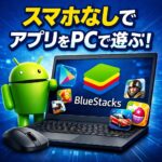 スマホなしでAndroidアプリをPCで使う方法｜BlueStacks活用