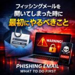 フィッシングメールを開いてしまった時に最初にやるべきこと