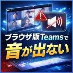 Teams Web会議でブラウザ版だけ音が出ない時の確認ポイント