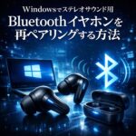 Windowsでステレオサウンド用Bluetoothイヤホンを再ペアリングする方法｜接続不良の完全対処ガイド