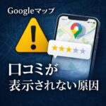 Googleマップの口コミが表示されない原因と対処法｜反映されない理由を解説