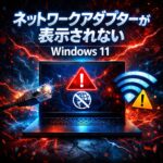 Windows11でネットワークアダプターが表示されない場合の直し方