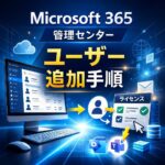 Microsoft 365管理センターでユーザーを追加する方法【管理者向け手順】