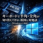 キーボードで半角・全角が切り替えできない原因と対処法【Windows11対応】
