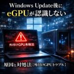 Windows Update後にeGPUが認識しない原因と対処法【外付けGPUトラブル】