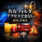 共有フォルダにアクセスできない原因と対処法【Windows11対応】