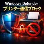 Windows Defenderがプリンター通信をブロックする原因と対処法【印刷できないときの確認ポイント】