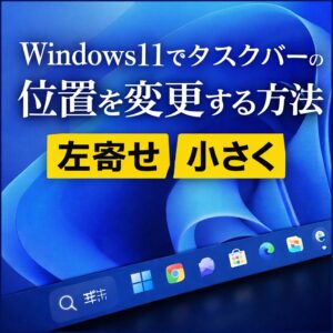 Windows11タスクバーの位置を変更する方法｜左寄せ・サイズ変更・小さくする設定