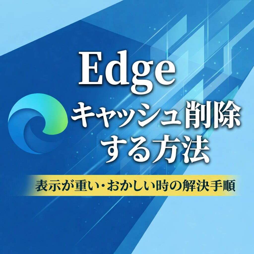 Microsoft Edgeのキャッシュを削除する方法｜重い・表示がおかしい時の解決手順