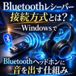 Bluetoothレシーバーからの接続方式とは？WindowsでBluetoothヘッドホンに音を出す仕組みを解説