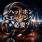 ヘッドホンのエージングは必要？効果と正しいエージング方法