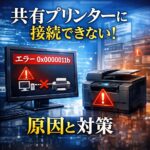共有プリンターに接続できない！エラー「0x0000011b」の原因と回避策